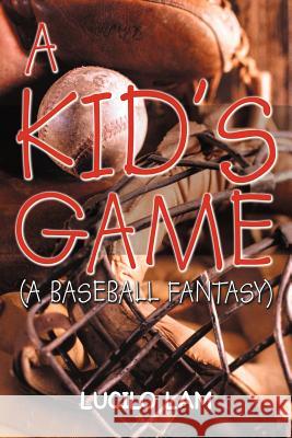 A Kid's Game: (A Baseball Fantasy) Lam, Lucilo 9781425932107 Authorhouse