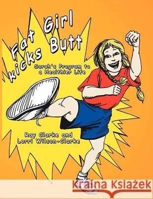 Fat Girl Kicks Butt;: Sarah's Program to a Healthier Life Clarke, Ray 9781425932282 Authorhouse