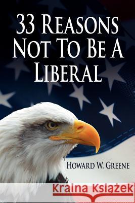 33 Reasons Not To Be A Liberal Howard W. Greene 9781425933241