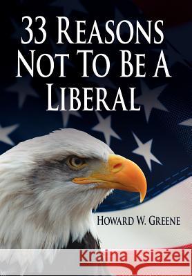 33 Reasons Not to Be a Liberal Greene, Howard W. 9781425933258 Authorhouse