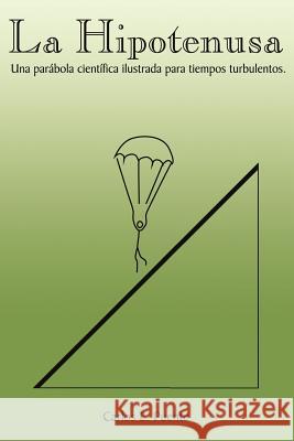 La Hipotenusa: Una Parábola Científica Ilustrada para Tiempos Turbulentos Puente, Carlos E. 9781425933593