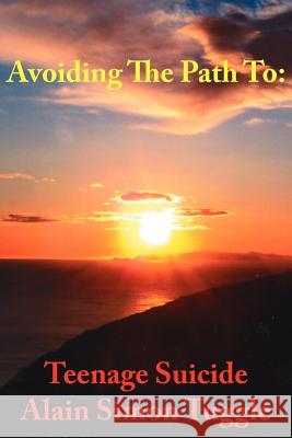 Avoiding the Path to: Teenage Suicide Tuggle, Alain Simon 9781425933661 Authorhouse