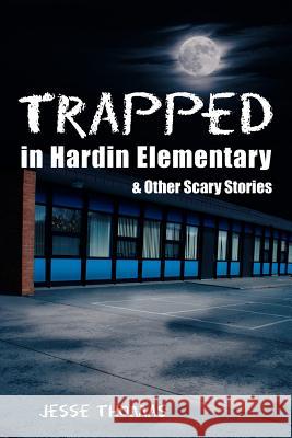 Trapped in Hardin Elementary: and Other Scary Stories Thomas, Jesse 9781425934255 Authorhouse
