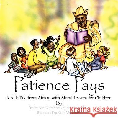 Patience Pays: A Folk Tale from Africa, with Moral Lessons for Children Adeleke, Abraham Ajibade 9781425934743 Authorhouse