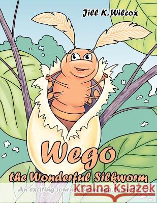 Wego the Wonderful Silkworm: An exciting journey from egg to moth Wilcox, Jill K. 9781425935108 Authorhouse