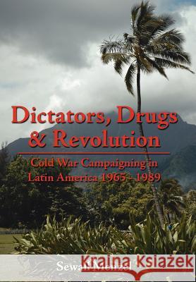 Dictators, Drugs & Revolution: Cold War Campaigning in Latin America 1965 - 1989 Menzel, Sewall 9781425935542