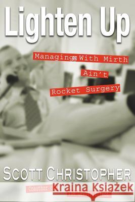 Lighten Up: Managing With Mirth Ain't Rocket Surgery Christopher, Scott 9781425936211 Authorhouse
