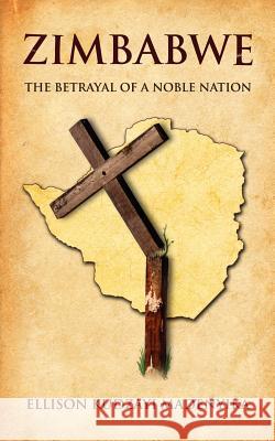Zimbabwe : The Betrayal of a Noble Nation Ellison Kudzayi Madenyika Ellison Madenyika 9781425936525 