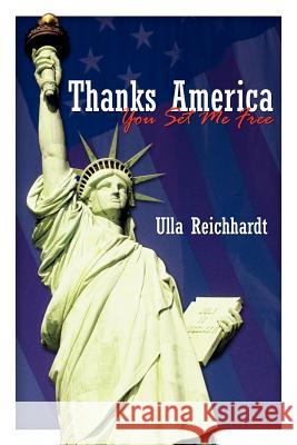 Thanks America - You Set Me Free Ulla Reichhardt 9781425936914 Authorhouse