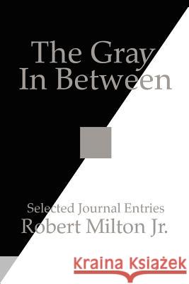 The Gray In Between: Selected Journal Entries Milton, Robert, Jr. 9781425936969 Authorhouse