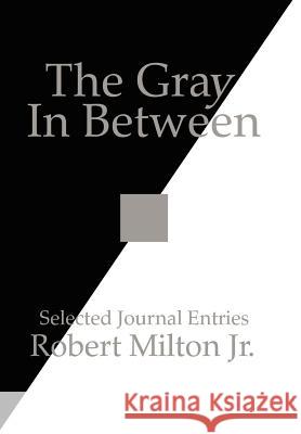 The Gray In Between: Selected Journal Entries Milton, Robert, Jr. 9781425936976 Authorhouse