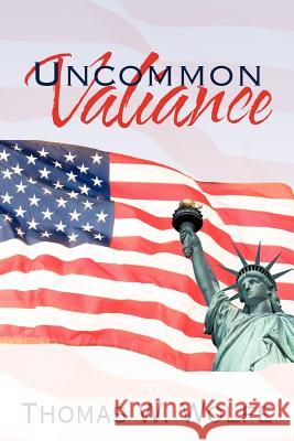 Uncommon Valiance Thomas W. Wolfe 9781425937102 Authorhouse