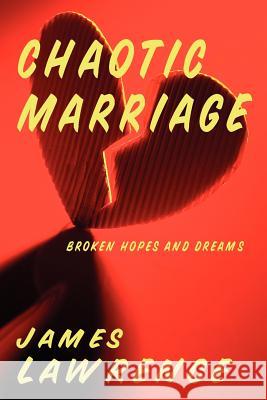 Chaotic Marriage: Broken Hopes and Dreams Lawrence, James 9781425937645
