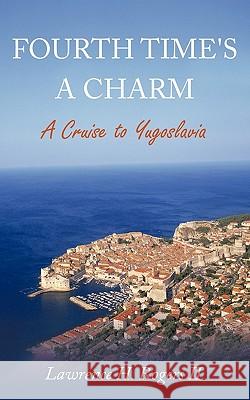 Fourth Time's a Charm: A Cruise to Yugoslavia Rogers, Lawrence H., II 9781425937881 Authorhouse