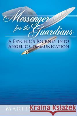 Messenger for the Guardians: A Psychic's Journey into Angelic Communication Crespo, Martin E. 9781425938000