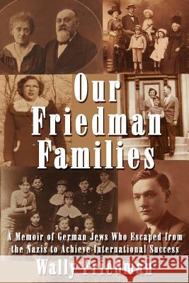 Our Friedman Families: A Memoir of German Jews Who Escaped from the Nazis to Achieve International Success Friedman, Wally 9781425938253 Authorhouse