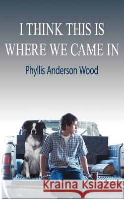 I Think This Is Where We Came In Phyllis Anderson Wood 9781425938291