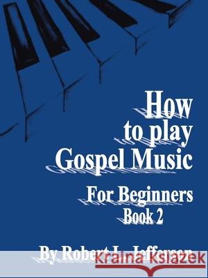 How to Play Black Gospel for Beginners Book 2 Robert, L. Jefferson 9781425938338 AuthorHouse