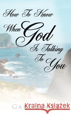 How To Know When God Is Talking To You Scott, Gary 9781425939694 Authorhouse