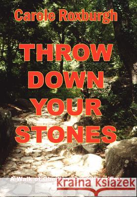 Throw Down Your Stones: A Walk of Obedience and Sacrifice Roxburgh, Carole 9781425939854 Authorhouse