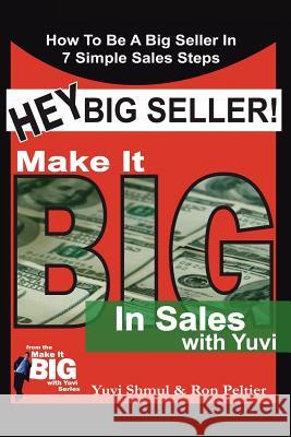 Hey Big Seller!: Make It Big In Sales With Yuvi Shmul, Yuvi 9781425939960 Authorhouse