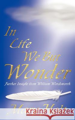 In Life We But Wonder: Further Insight from William Wordsworth Holt, Mary 9781425942168 Authorhouse