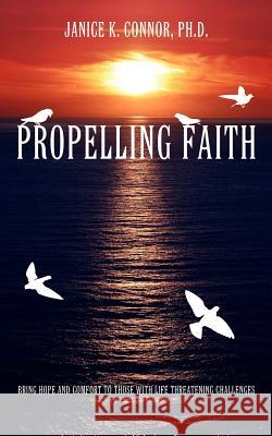 Propelling Faith: Bring Hope and Comfort to Those with Life Threatening Challenges Connor Ph. D., Janice K. 9781425942380 Authorhouse