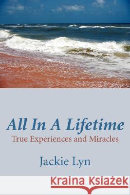 All In A Lifetime: True Experiences and Miracles Lyn, Jackie 9781425942717 Authorhouse