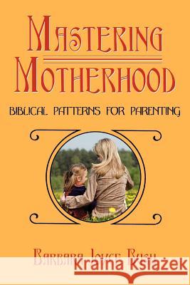 Mastering Motherhood: Biblical Patterns for Parenting Bush, Barbara Joyce 9781425942939 Authorhouse