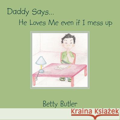Daddy Says. He Loves Me even if I mess up Butler, Betty 9781425943141 Authorhouse