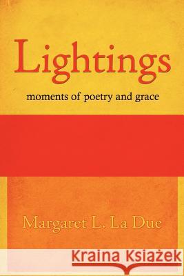 Lightings: moments of poetry and grace La Due, Margaret L. 9781425943318 Authorhouse
