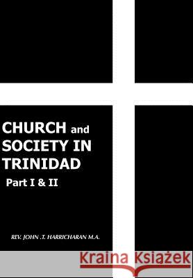 CHURCH and SOCIETY IN TRINIDAD Part I & II: The Catholic Church in Trinidad 1498-1863 Harricharan, John T. 9781425943844