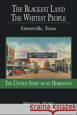 The Blackest Land the Whitest People: Greenville, Texas Huey, Brenda 9781425944247