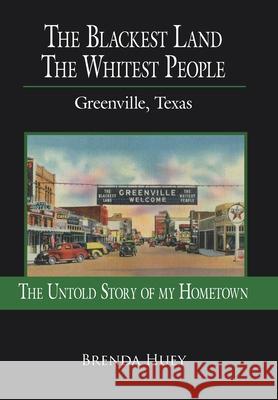 The Blackest Land the Whitest People: Greenville, Texas Huey, Brenda 9781425944254