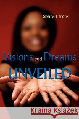 Visions and Dreams Unveiled Sherrel Hendrix 9781425944391