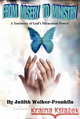 From Misery To Ministry: A Testimony of God's Miraculous Power! Walker-Franklin, Judith 9781425944926