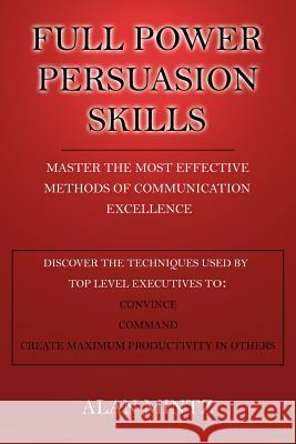 Full Power Persuasion Skills: Master The Most Effective Methods of Communication Excellence Mintz, Alan 9781425945657