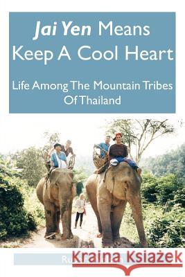 Jai Yen Means Keep a Cool Heart: Life Among the Mountain Tribes of Thailand Nelson, Rupert 9781425945800