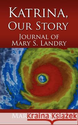 Katrina, Our Story: Journal of Mary S. Landry Landry, Mary S. 9781425945848 Authorhouse