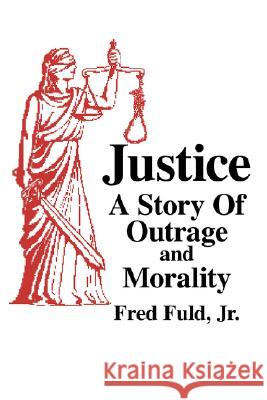 Justice: A Story of Outrage and Morality Fuld, Fred, Jr. 9781425946463 Authorhouse