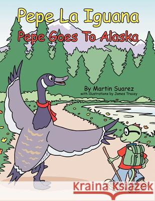 Pepe La Iguana: Pepe Goes To Alaska Suarez, Martin 9781425946494 Authorhouse