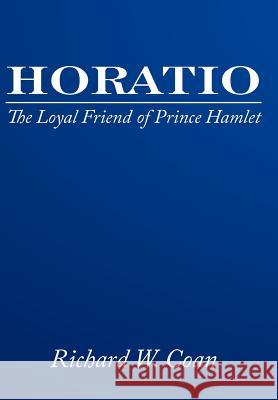 Horatio: The Loyal Friend of Prince Hamlet Coan, Richard W. 9781425946609 Authorhouse