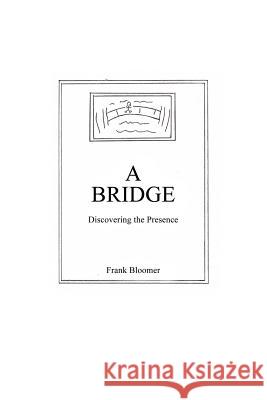 A Bridge: Discovering the Presence Bloomer, Frank 9781425947118