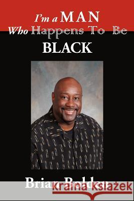 I'm a Man Who Happens To Be Black Brian Bolden 9781425947729 Authorhouse