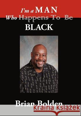 I'm a Man Who Happens To Be Black Brian Bolden 9781425947736 Authorhouse