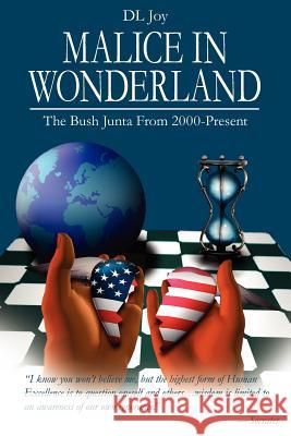 Malice in Wonderland : The Bush Junta From 2000-Present DL Joy 9781425947781 Authorhouse