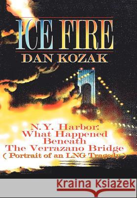Ice Fire: N.Y. Harbor: What Happened Beneath The Verrazano Bridge (Portrait of an LNG Tragedy) Kozak, Dan 9781425947866 Authorhouse