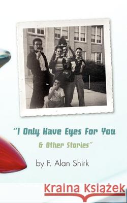 I Only Have Eyes For You and Other Stories F. Alan Shirk 9781425948214