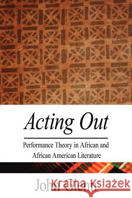 Acting Out: Performance Theory in African and African American Literature Glenn, John 9781425948252