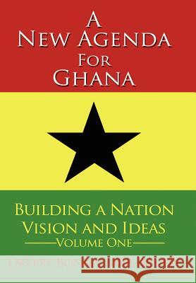 A New Agenda for Ghana: Building a Nation on Vision and Ideas Volume One Bonna, Okyere 9781425948290 Authorhouse